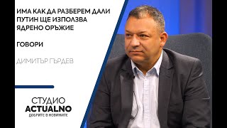 Димитър Гърдев: Има как да разберем дали Путин ще използва ядрено оръжие