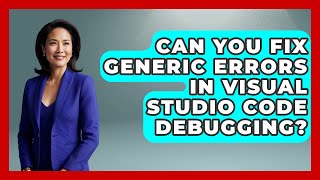 Can You Fix Generic Errors In Visual Studio Code Debugging? - Learn To Troubleshoot