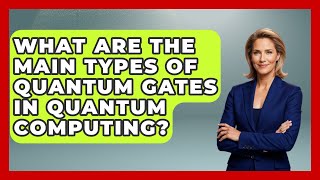 What Are the Main Types of Quantum Gates in Quantum Computing? - Quantum Tech Explained