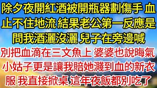 【完結】除夕夜開紅酒被開瓶器劃傷手，血止不住地流，結果老公第一反應是問我酒灑沒灑，兒子在旁邊喊，別把血滴在三文魚上，婆婆也跟著說晦氣，小姑子更是讓我賠她濺到血的新衣服，我直接掀桌，這年夜飯都別吃了