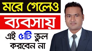 মরে গেলেও ব্যবসায় এই 5টি ভুল করবেন না। ব্যবসার আইডিয়া। Business Ideas | Business Ideas Bangladesh