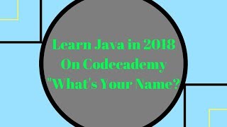 Learn Java in 2018, What's your name Learn Java on Codecademy