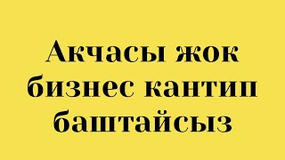 Акчасыз кантип бизнес баштаса болот?