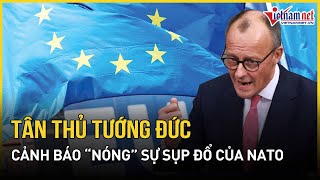 Tân Thủ tướng Đức cảnh báo “nóng” sự sụp đổ của NATO, đáp trả cực gắt động thái của ông Trump