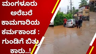 ಮಂಗಳೂರು ಮಳೆ - ಅರೆಬರೆ ಕಾಮಗಾರಿಯ ಕರ್ಮಕಾಂಡ : ಗುಂಡಿಗೆ ಬಿತ್ತು ಕಾರು..!