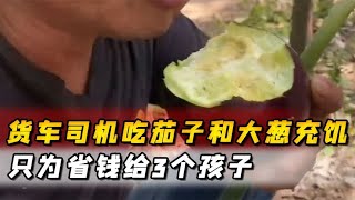 司机14个小时没吃饭，生吃茄子和大葱充饥，只为省钱给3个孩子