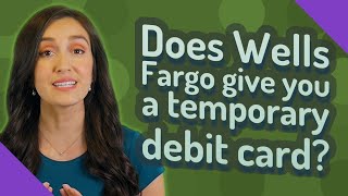 Does Wells Fargo give you a temporary debit card?