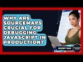 Why Are Sourcemaps Crucial For Debugging JavaScript In Production? - JavaScript Toolkit