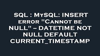 SQL : MySQL: INSERT error "Cannot be NULL" -- DATETIME NOT NULL DEFAULT CURRENT_TIMESTAMP