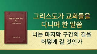 전능하신 하나님 말씀 낭송 ＜너는 마지막 구간의 길을 어떻게 갈 것인가＞