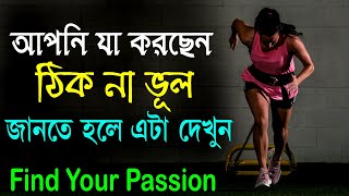 আপনি যাই কিছু করছেন সেটা কি সঠিক || How to find your Passion || Success Motivational Video.