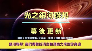 通靈信息【光之銀河聯邦】幕後更新；「銀河聯邦說：我們帶著好消息和洞察力來到您身邊，並祝你們一切順利。」