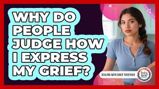 Why Do People Judge How I Express My Grief?