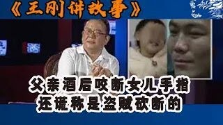 王剛講故事：禽兽不如!父亲酒后咬断女儿手指,还谎称是盗贼砍断的#王剛 #王剛講故事