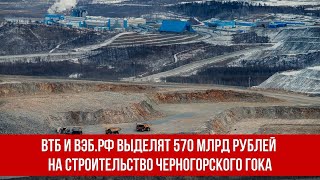 ВТБ и ВЭБ РФ выделят 570 млрд рублей на строительство Черногорского горно-обогатительного комбината