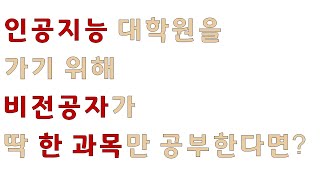 (고민 상담) 비전공자가 인공지능 대학원을 준비할 때, 딱 하나의 과목만 공부할 수 있다면????