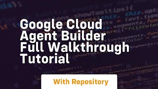google cloud agent builder full walkthrough tutorial