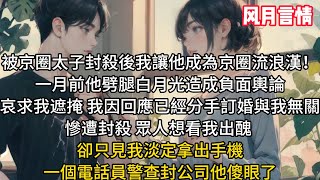 被京圈太子封殺1月後我讓他成為京圈流浪漢！一月前他劈腿白月光造成負面輿論哀求我遮掩，我因回應「已經分手訂婚與我無關」慘遭封殺，眾人想看我出醜卻只見我淡定拿出手機，一個電話公司被查封他傻眼了#小说#言情