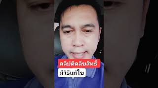 คลิปติดลิขสิทธิ์เสียดายแก้ไขอย่างไร