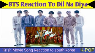 BTS Reaction To Bollywood Song Dill Na Liya Dill Na Diya|| Krish Movie || Haritik Roshan