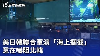 美日韓聯合軍演「海上攔截」 意在嚇阻北韓｜20231011 公視晚間新聞