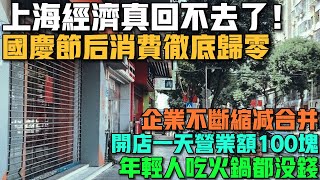 上海經濟真的回不去了！昔日繁華的商場如今十鋪九空！國慶節後消費徹底歸零！年輕人連吃火鍋都沒錢！老百姓都在消費降級！企業不敢再無序擴張，不斷合併縮減！實體店一天營業額不到100塊！