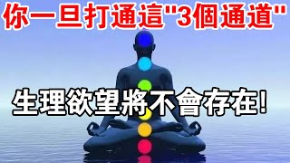 修行人只有打通身體中的這“3個通道”，才能徹底降服你的“生理欲望”！