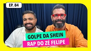 #84: Golpe da Shein + rap do Zé Felipe e mais!
