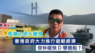 香港政府大力推行遊艇經濟，馬灣已經大變身，你仲唔快D學楂船？