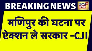 Manipur Incident: मणिपुर घटना को CJI ने बताया विचलित करने वाला, सरकार जल्द से जल्द एक्शन ले | News18