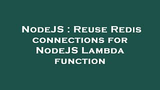 NodeJS : Reuse Redis connections for NodeJS Lambda function