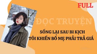 FULL - SỐNG LẠI SAU BI KỊCH TÔI KHIẾN BỐ MẸ PHẢI TRẢ GIÁ - TRUYỆN TRÙNG SINH