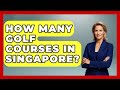 How Many Golf Courses In Singapore? - The Golf Xpert