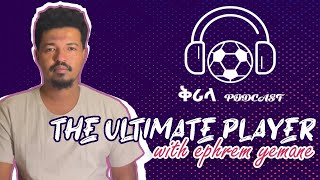 The Ultimate Player | የታዋቂው ስፖርት ጋዜጠኛ ኤፍሬም የማነ የምንግዜም ምርጥ የእግር ኳስ ተጫዋቾች ?