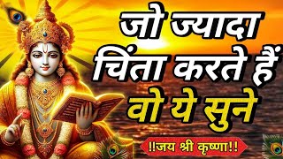 जो ज्यादा चिंता करते हैं ये सुने | Krishna motivational speech | God inspired