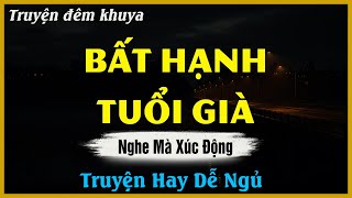 Nghe Mà Xúc Động Muốn Khóc - BẤT HẠNH TUỔI GIÀ | Truyện Hay Đêm Khuya