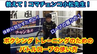 教えて！コマチェンコ小松先生！ 「ボクシングトレーニングのためのバトルロープの使い方」