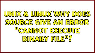 Unix & Linux: Why does source give an error "cannot execute binary file"? (2 Solutions!!)