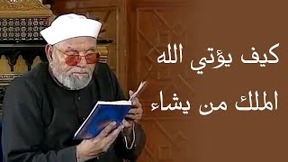 كيف يؤتي الله الملك من يشاء / الشيخ محمد متولي الشعراوي رحمه الله