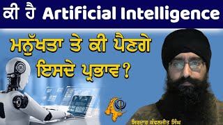 ਕੀ ਹੈ Artificial intelligence (AI) | Sirdar Kanwaljit singh | ਮਨੁੱਖਤਾ ਤੇ ਕੀ ਪੈਣਗੇ ਇਸਦੇ ਪ੍ਰਭਾਵ?