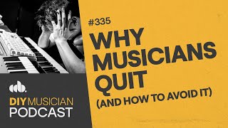 Why Musicians Quit: And How to Avoid It (The DIY Musician Podcast, Episode 335)