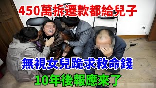 450萬拆遷款都給兒子，無視女兒跪求救命錢，10年後報應來了#叉雞#奇聞#秘事#民間故事#奇聞#故事#案件#真相