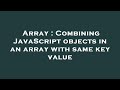 Array : Combining JavaScript objects in an array with same key value