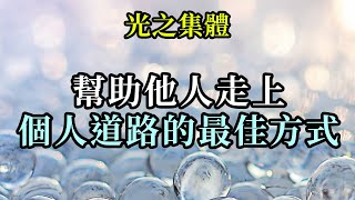 幫助他人走上個人道路的最佳方式《光之集體》任何現實生活的變化，以及任何形式的幫助他人，總是從内在開始。首先問問自己你們對生活的看法有多積極。你們給集體帶來多少輕鬆和喜悅