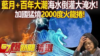 「超級藍月+百年大潮」海水倒灌南部大淹水！加國猛燒「2000度火龍捲」全球異象頻傳 - 羅旺哲 黃世聰 張禹宣 徐俊相【57爆新聞 精選】