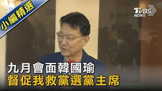 九月會面韓國瑜 督促我救黨選黨主席｜TVBS新聞