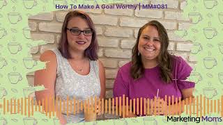 Marketing Moms - How To Make A Goal Worthy | MM#081