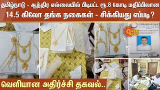 தமிழ்நாடு - ஆந்திர எல்லையில் பிடிபட்ட ரூ.8 கோடி மதிப்பிலான 14.5 கிலோ தங்க நகைகள் - சிக்கியது எப்படி?