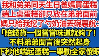 我和弟弟同天生日爸媽買蛋糕，端上桌蛋糕卻只放在弟弟面前，媽只給我挖了勺奶油丟碗裏說：「賠錢貨一個嘗嘗味道就夠了！」不料弟弟聞言後突然起身，下秒他端起蛋糕一舉動全家傻眼||笑看人生情感生活