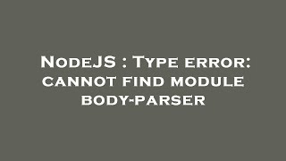 NodeJS : Type error: cannot find module body-parser